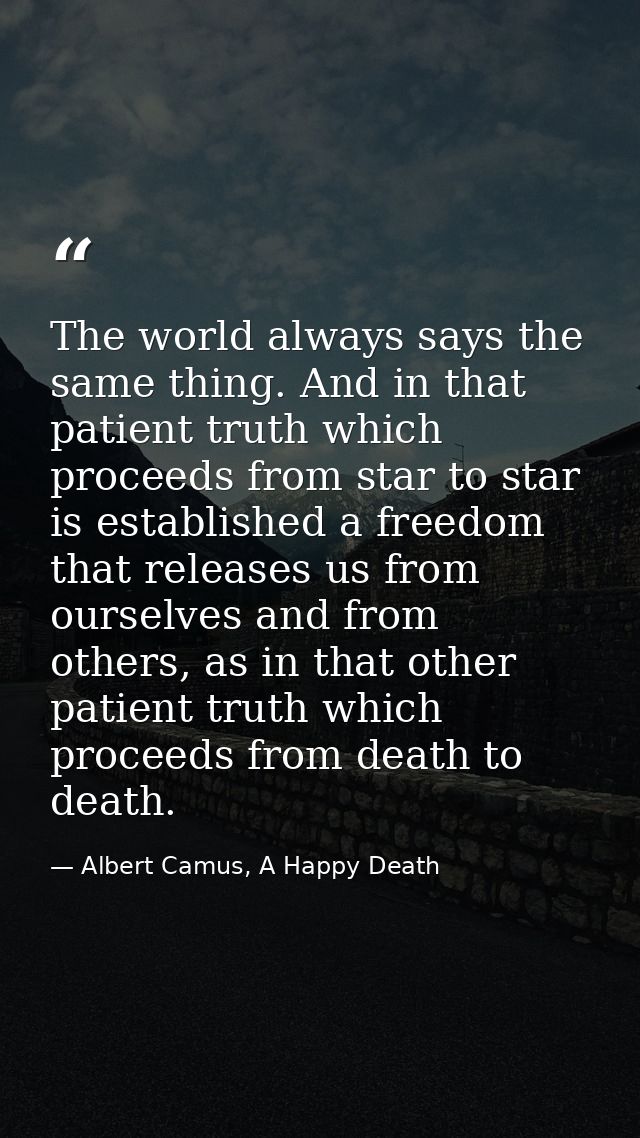 The world always says the same thing. And in that patient truth which proceeds from star to star is established a freedo — Albert Camus, A Happy Death