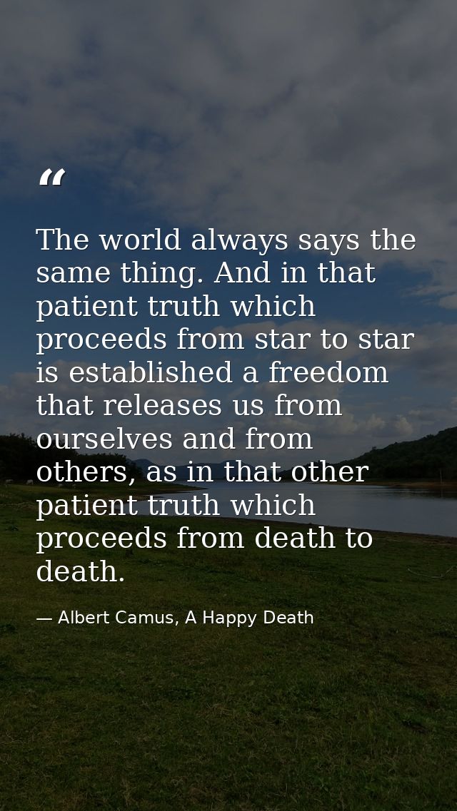 The world always says the same thing. And in that patient truth which proceeds from star to star is established a freedo — Albert Camus, A Happy Death