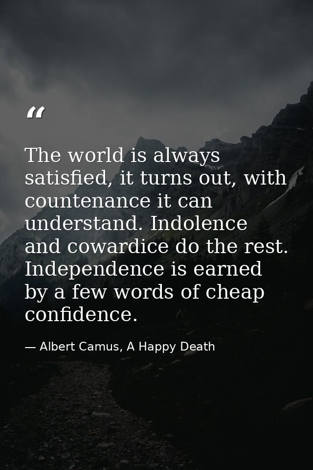 The world is always satisfied, it turns out, with countenance it can understand. Indolence and cowardice do the rest. In — Albert Camus, A Happy Death