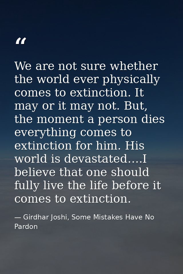 We are not sure whether the world ever physically comes to extinction. It may or it may not. But, the moment a person di — Girdhar Joshi, Some Mistakes Have No Pardon