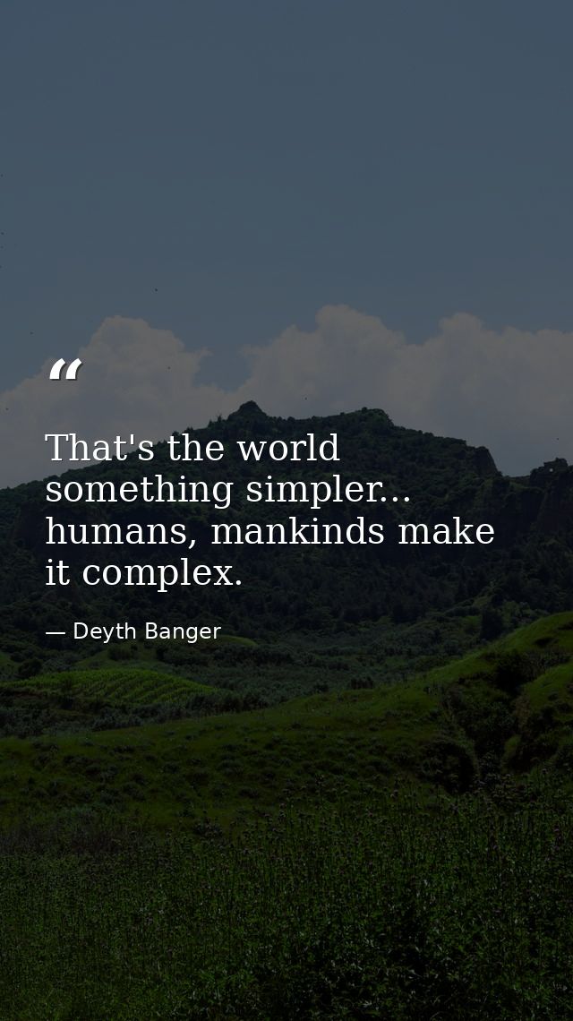 That's the world something simpler... humans, mankinds make it complex. — Deyth Banger