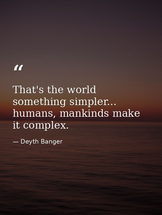 That's the world something simpler... humans, mankinds make it complex. — Deyth Banger