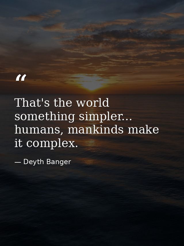 That's the world something simpler... humans, mankinds make it complex. — Deyth Banger