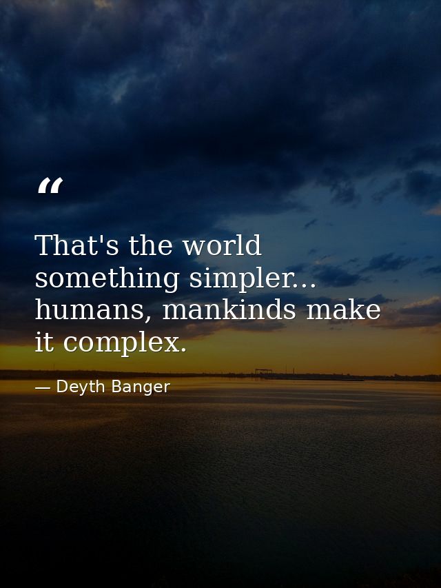 That's the world something simpler... humans, mankinds make it complex. — Deyth Banger