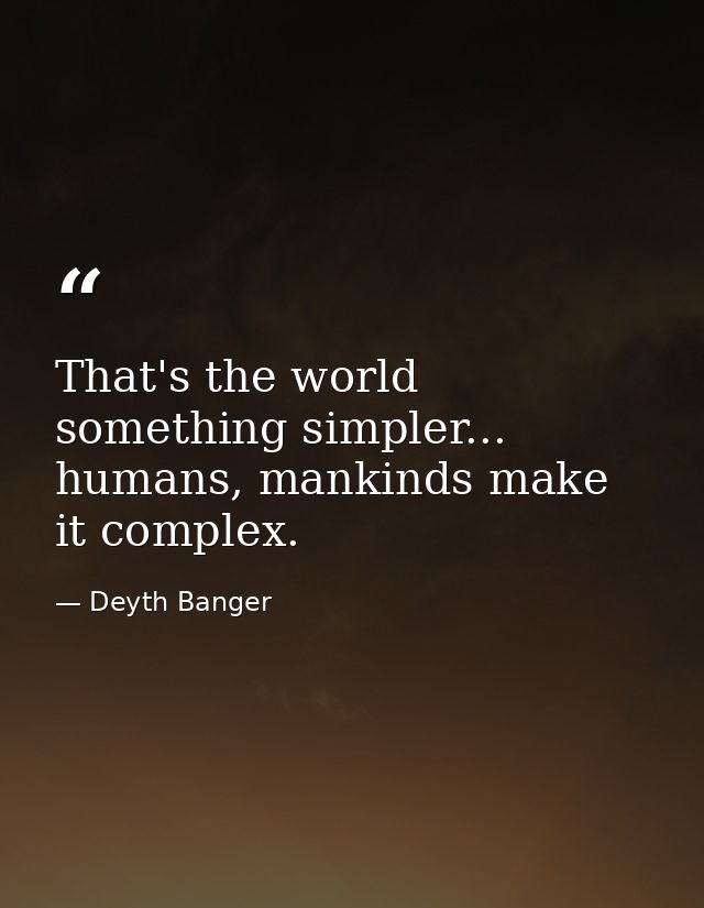 That's the world something simpler... humans, mankinds make it complex. — Deyth Banger