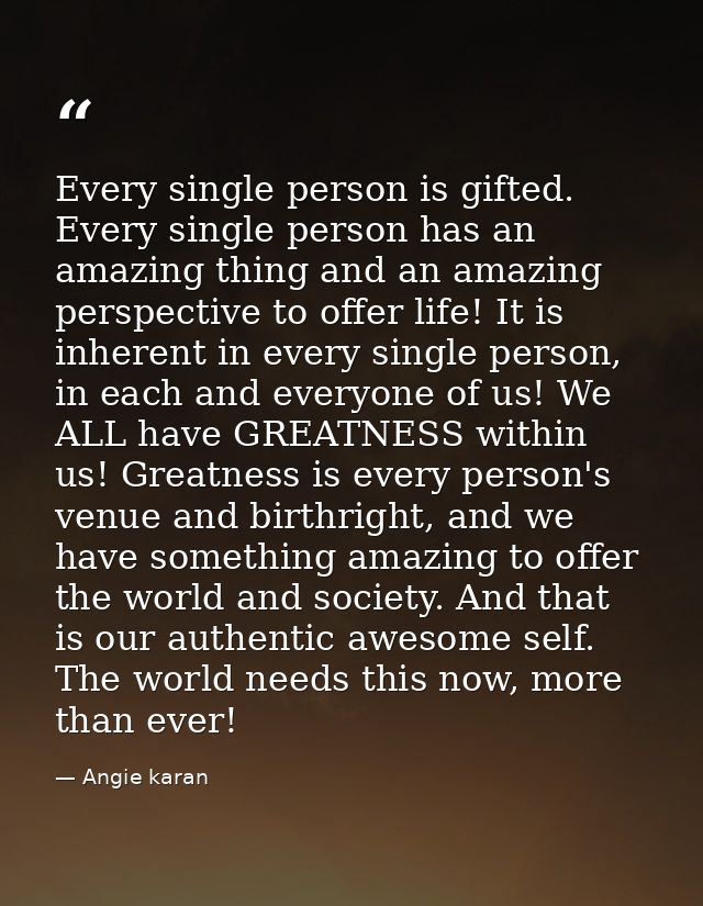 Every single person is gifted. Every single person has an amazing thing and an amazing perspective to offer life! It is  — Angie karan