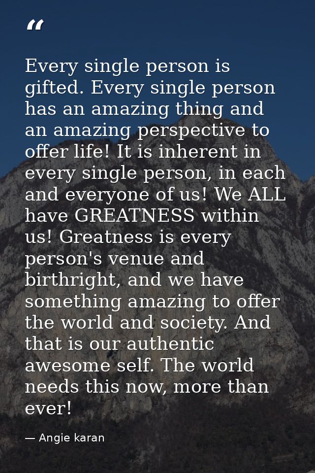 Every single person is gifted. Every single person has an amazing thing and an amazing perspective to offer life! It is  — Angie karan