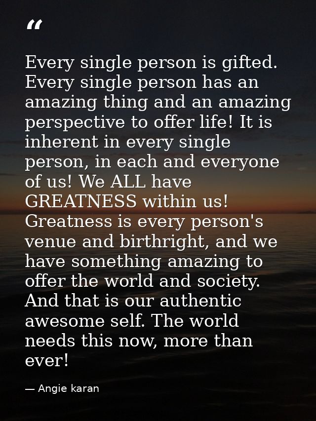 Every single person is gifted. Every single person has an amazing thing and an amazing perspective to offer life! It is  — Angie karan