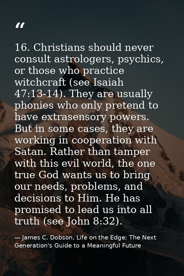 16. Christians should never consult astrologers, psychics, or those who practice witchcraft (see Isaiah 47:13-14). They  — James C. Dobson, Life on the Edge: The Next Generation's Guide to a Meaningful Future