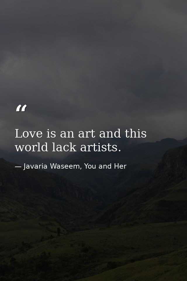 Love is an art and this world lack artists. — Javaria Waseem, You and Her
