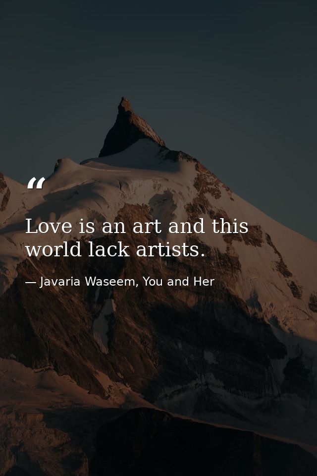 Love is an art and this world lack artists. — Javaria Waseem, You and Her