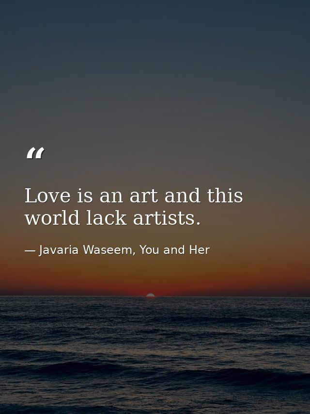 Love is an art and this world lack artists. — Javaria Waseem, You and Her