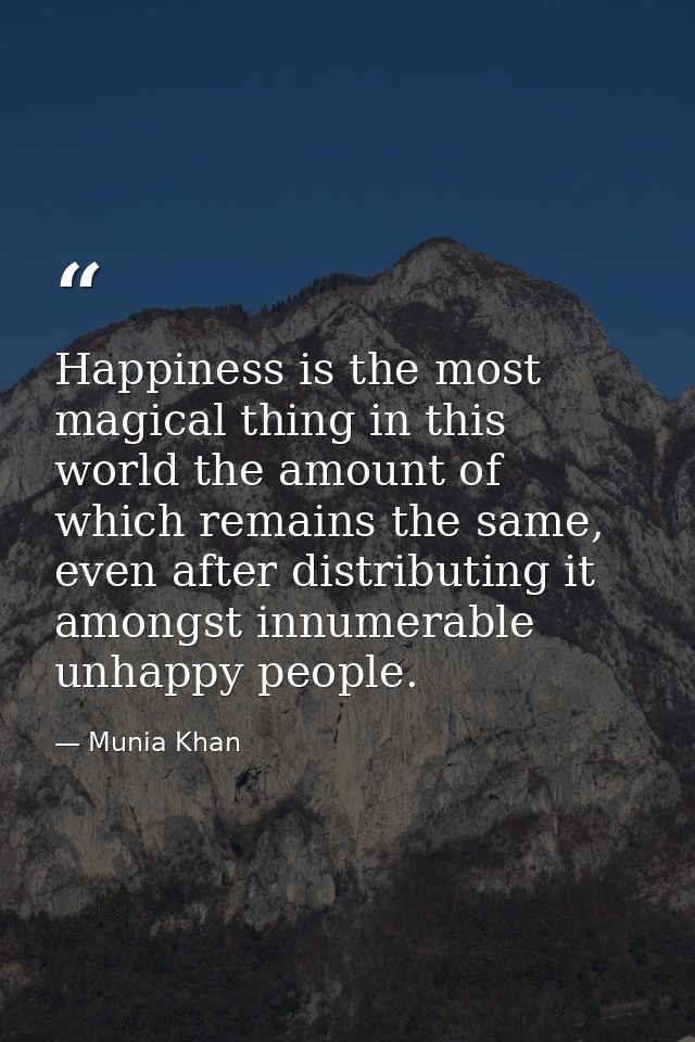 Happiness is the most magical thing in this world the amount of which remains the same, even after distributing it among — Munia Khan