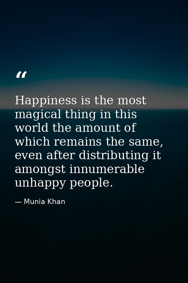 Happiness is the most magical thing in this world the amount of which remains the same, even after distributing it among — Munia Khan