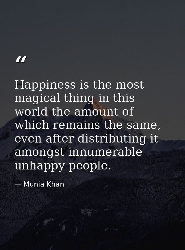 Happiness is the most magical thing in this world the amount of which remains the same, even after distributing it among — Munia Khan