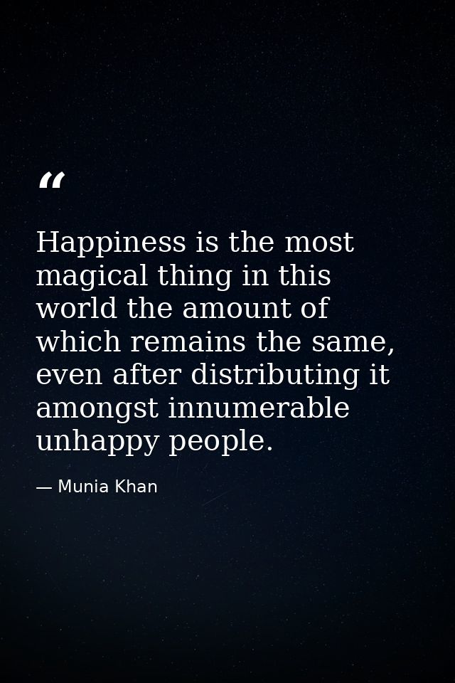 Happiness is the most magical thing in this world the amount of which remains the same, even after distributing it among — Munia Khan