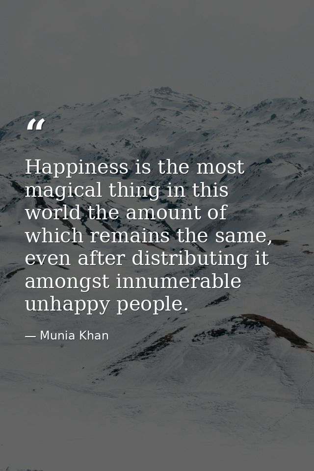 Happiness is the most magical thing in this world the amount of which remains the same, even after distributing it among — Munia Khan