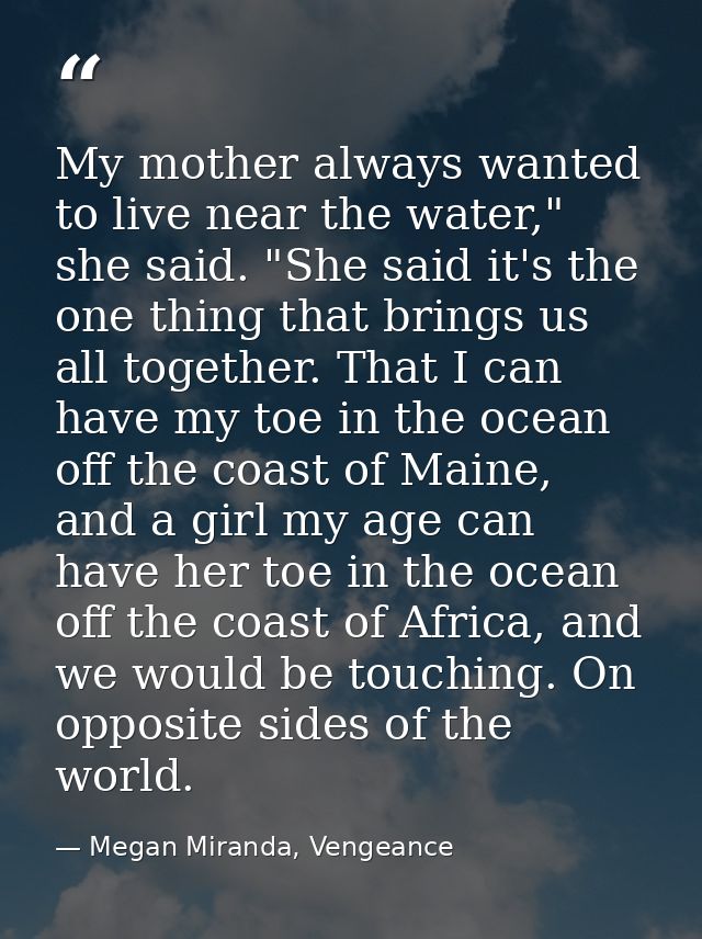 My mother always wanted to live near the water," she said. "She said it's the one thing that brings us all together. Tha — Megan Miranda, Vengeance