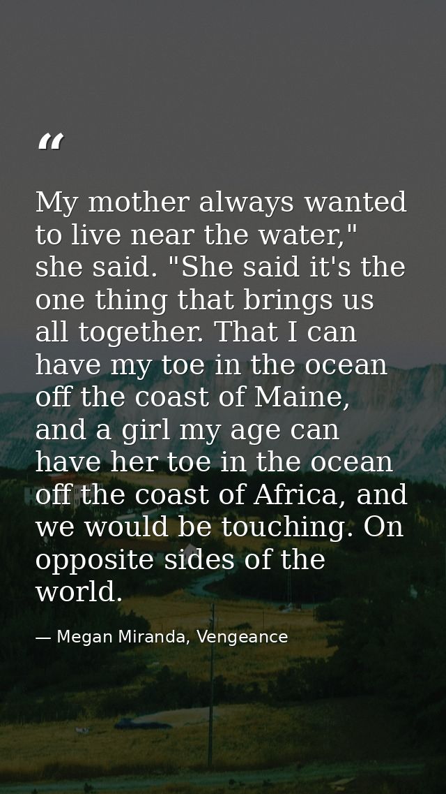 My mother always wanted to live near the water," she said. "She said it's the one thing that brings us all together. Tha — Megan Miranda, Vengeance