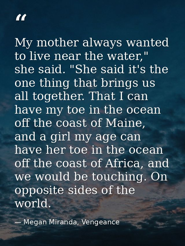 My mother always wanted to live near the water," she said. "She said it's the one thing that brings us all together. Tha — Megan Miranda, Vengeance