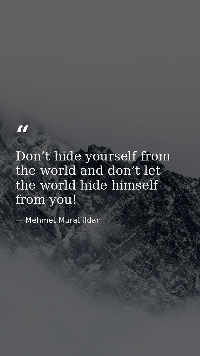 Don’t hide yourself from the world and don’t let the world hide himself from you! — Mehmet Murat ildan