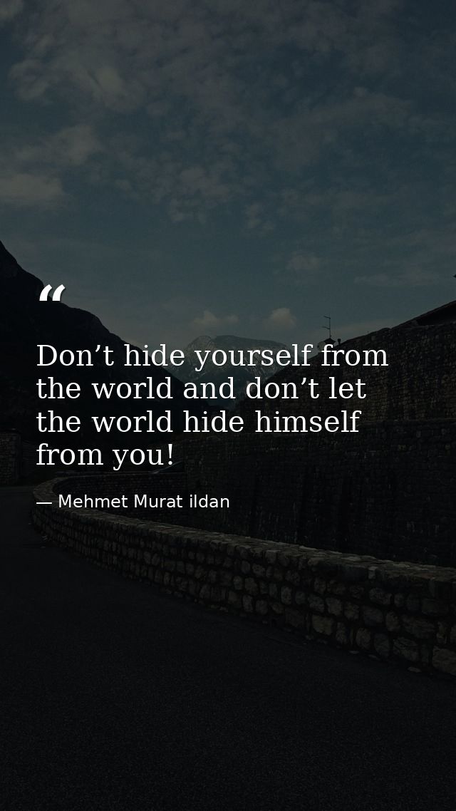 Don’t hide yourself from the world and don’t let the world hide himself from you! — Mehmet Murat ildan