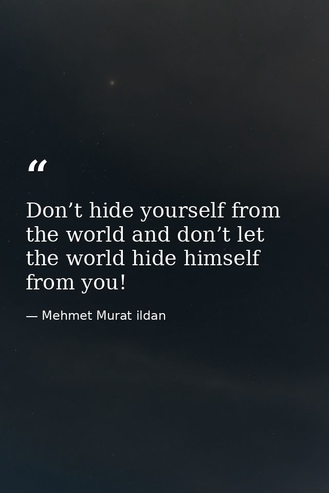 Don’t hide yourself from the world and don’t let the world hide himself from you! — Mehmet Murat ildan