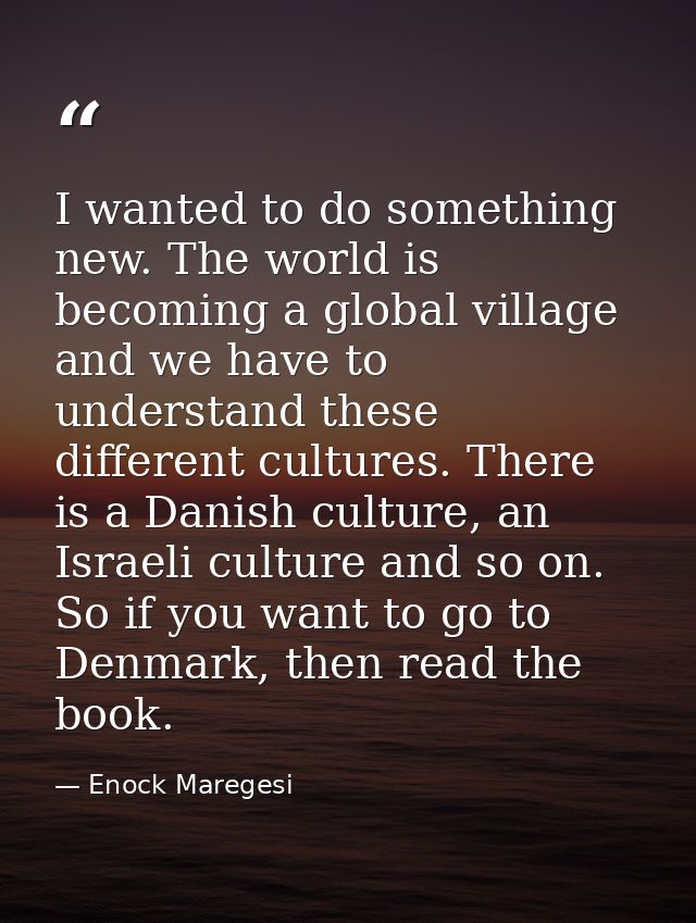I wanted to do something new. The world is becoming a global village and we have to understand these different cultures. — Enock Maregesi