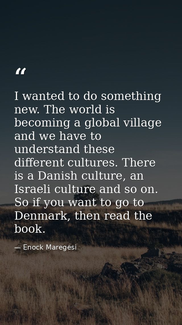I wanted to do something new. The world is becoming a global village and we have to understand these different cultures. — Enock Maregesi