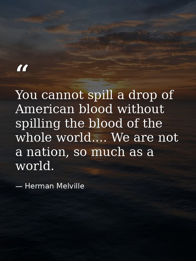 You cannot spill a drop of American blood without spilling the blood of the whole world.... We are not a nation, so much — Herman Melville