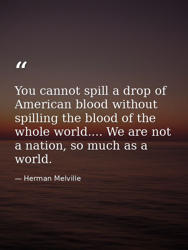 You cannot spill a drop of American blood without spilling the blood of the whole world.... We are not a nation, so much — Herman Melville