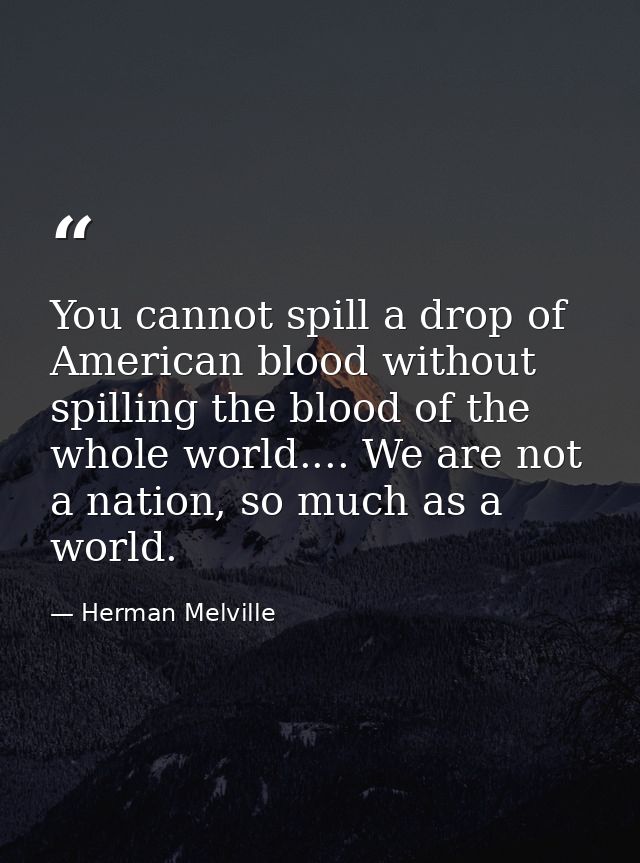 You cannot spill a drop of American blood without spilling the blood of the whole world.... We are not a nation, so much — Herman Melville