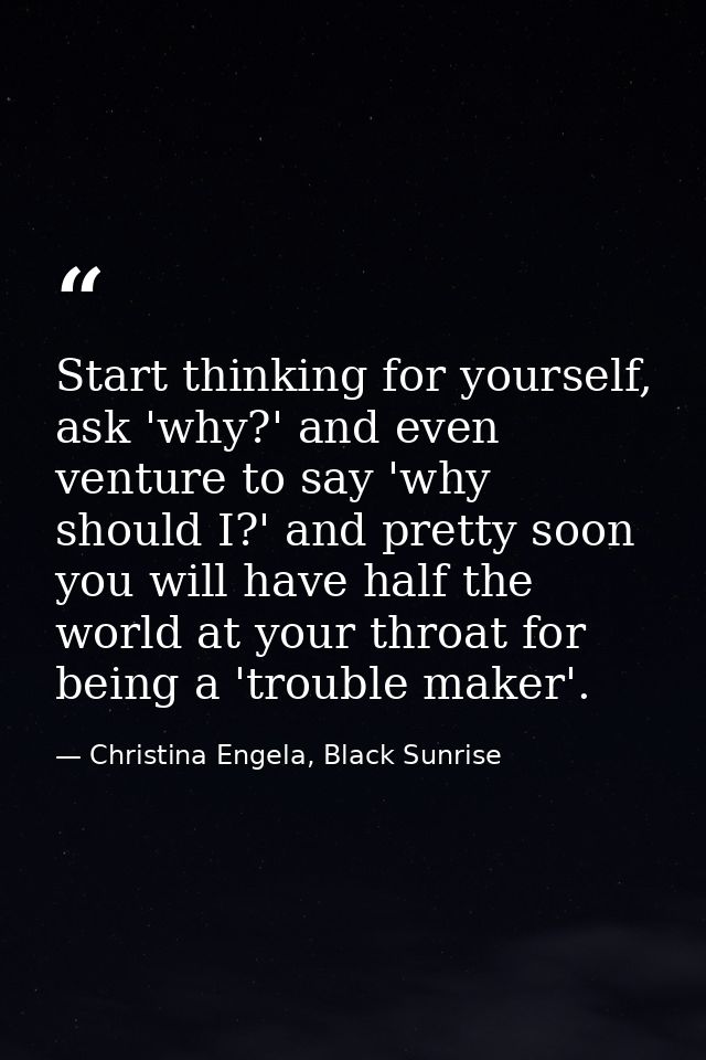 Start thinking for yourself, ask 'why?' and even venture to say 'why should I?' and pretty soon you will have half the w — Christina Engela, Black Sunrise