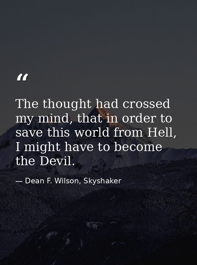 The thought had crossed my mind, that in order to save this world from Hell, I might have to become the Devil. — Dean F. Wilson, Skyshaker