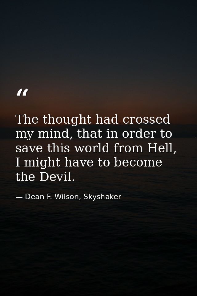 The thought had crossed my mind, that in order to save this world from Hell, I might have to become the Devil. — Dean F. Wilson, Skyshaker