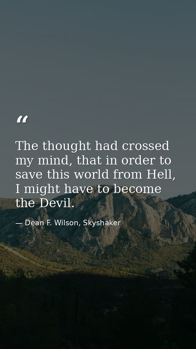 The thought had crossed my mind, that in order to save this world from Hell, I might have to become the Devil. — Dean F. Wilson, Skyshaker