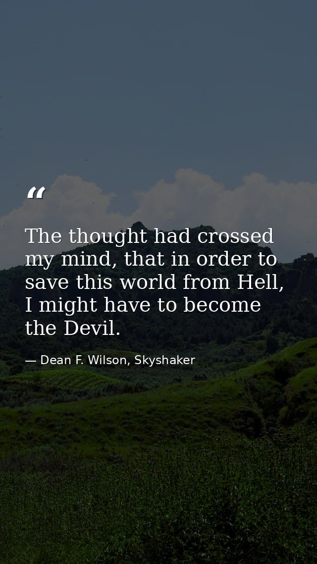 The thought had crossed my mind, that in order to save this world from Hell, I might have to become the Devil. — Dean F. Wilson, Skyshaker