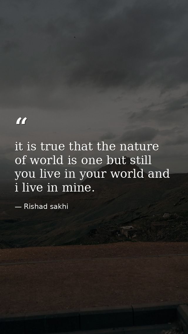 it is true that the nature of world is one but still you live in your world and i live in mine. — Rishad sakhi