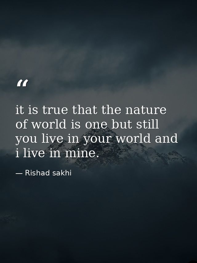 it is true that the nature of world is one but still you live in your world and i live in mine. — Rishad sakhi