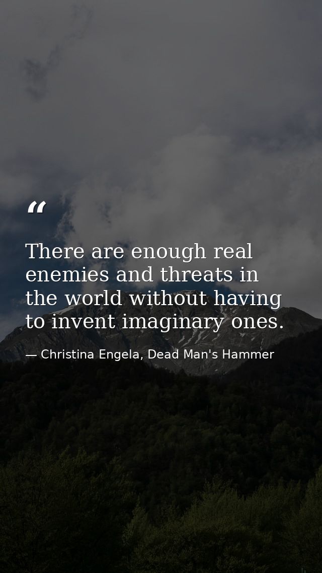 There are enough real enemies and threats in the world without having to invent imaginary ones. — Christina Engela, Dead Man's Hammer
