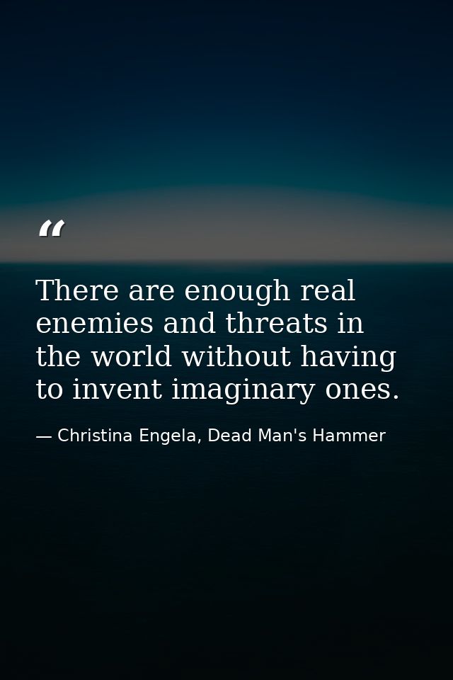 There are enough real enemies and threats in the world without having to invent imaginary ones. — Christina Engela, Dead Man's Hammer