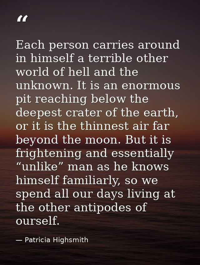 Each person carries around in himself a terrible other world of hell and the unknown. It is an enormous pit reaching bel — Patricia Highsmith