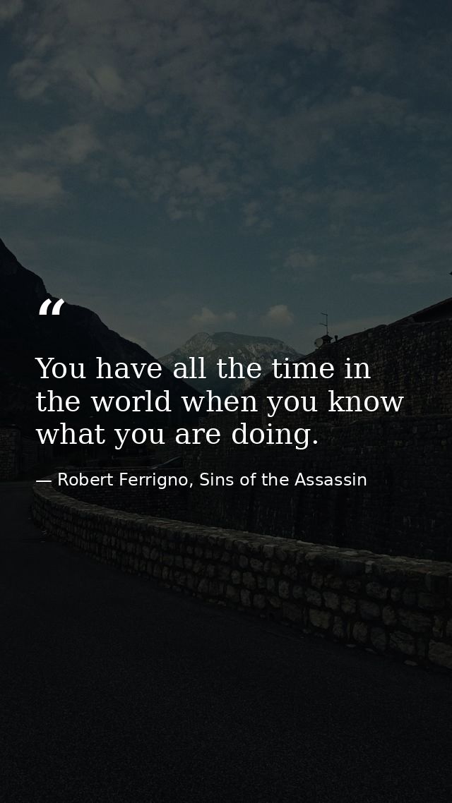 You have all the time in the world when you know what you are doing. — Robert Ferrigno, Sins of the Assassin