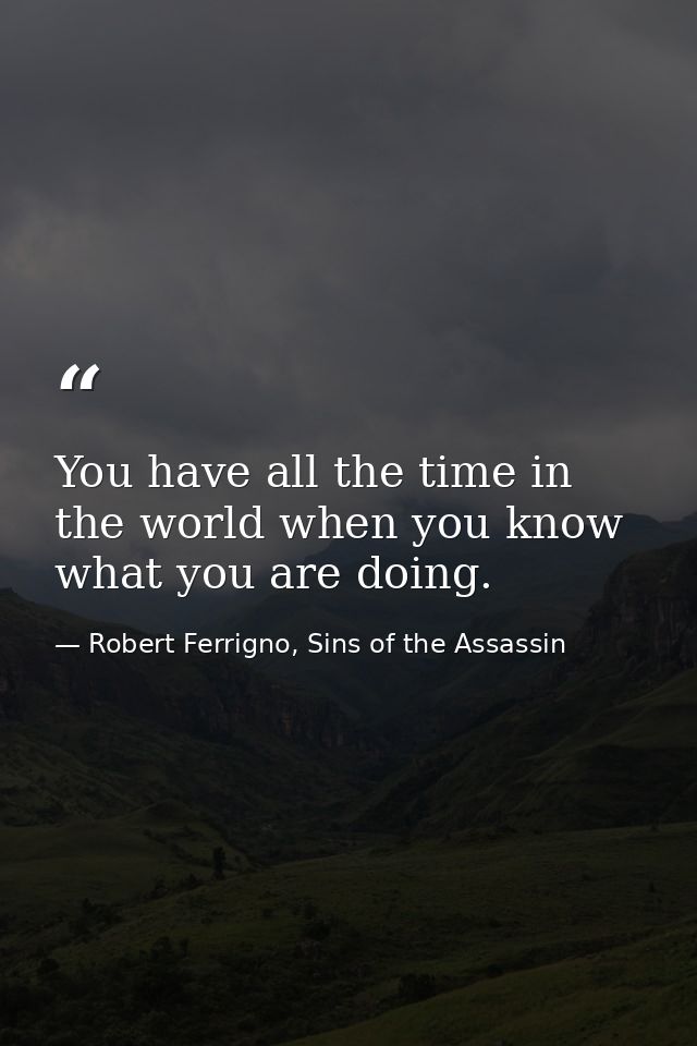 You have all the time in the world when you know what you are doing. — Robert Ferrigno, Sins of the Assassin