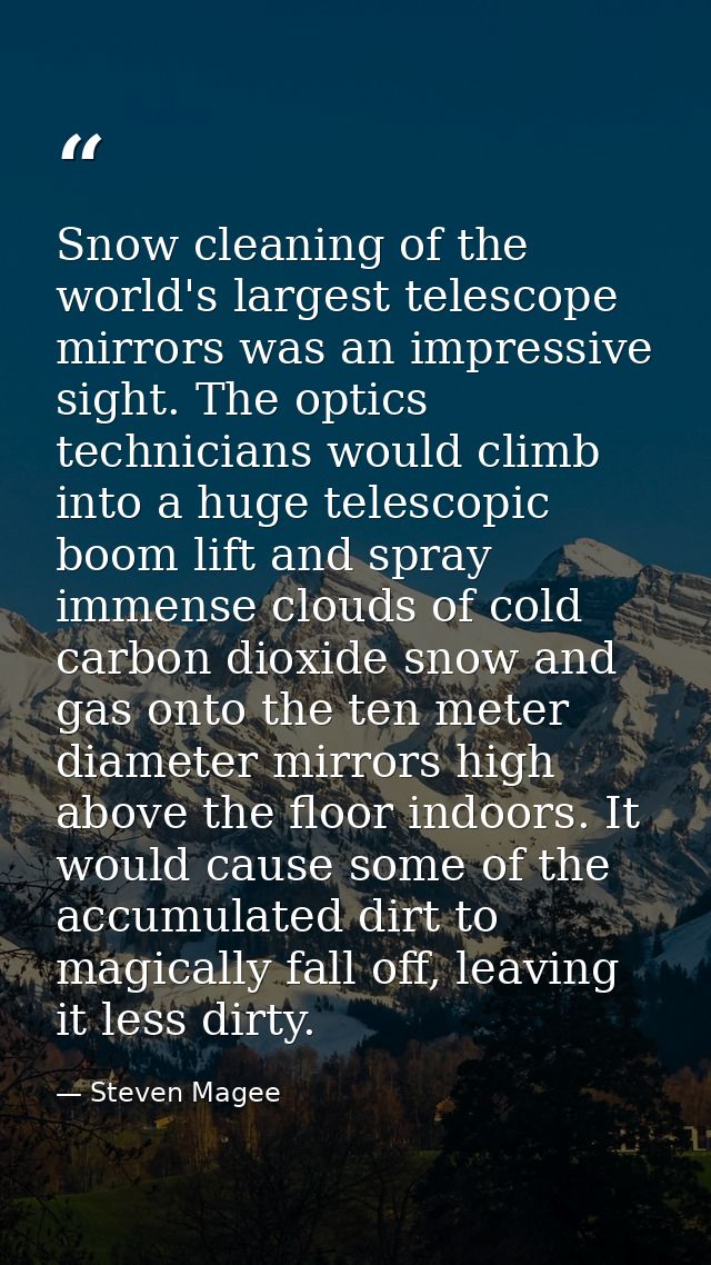 Snow cleaning of the world's largest telescope mirrors was an impressive sight. The optics technicians would climb into  — Steven Magee