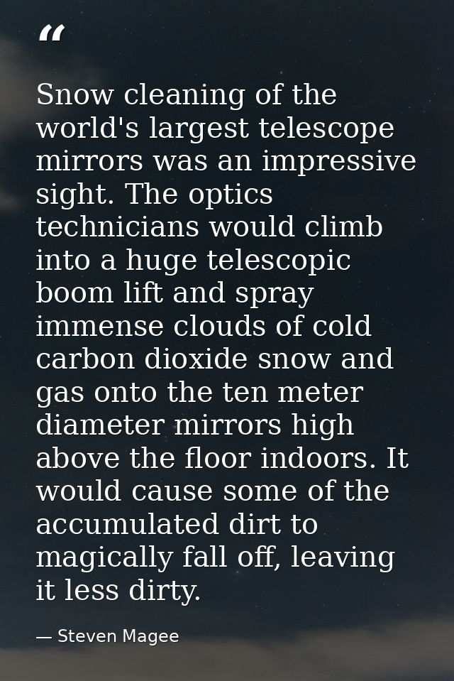Snow cleaning of the world's largest telescope mirrors was an impressive sight. The optics technicians would climb into  — Steven Magee