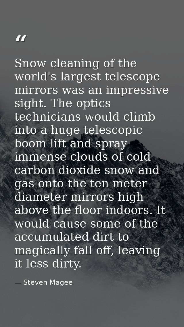Snow cleaning of the world's largest telescope mirrors was an impressive sight. The optics technicians would climb into  — Steven Magee