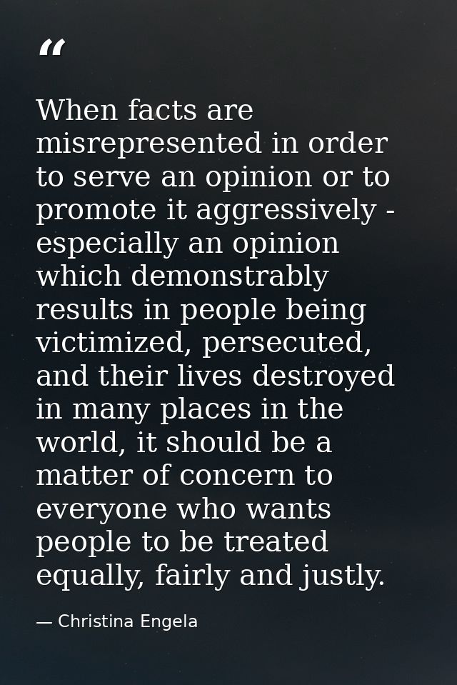 When facts are misrepresented in order to serve an opinion or to promote it aggressively - especially an opinion which d — Christina Engela
