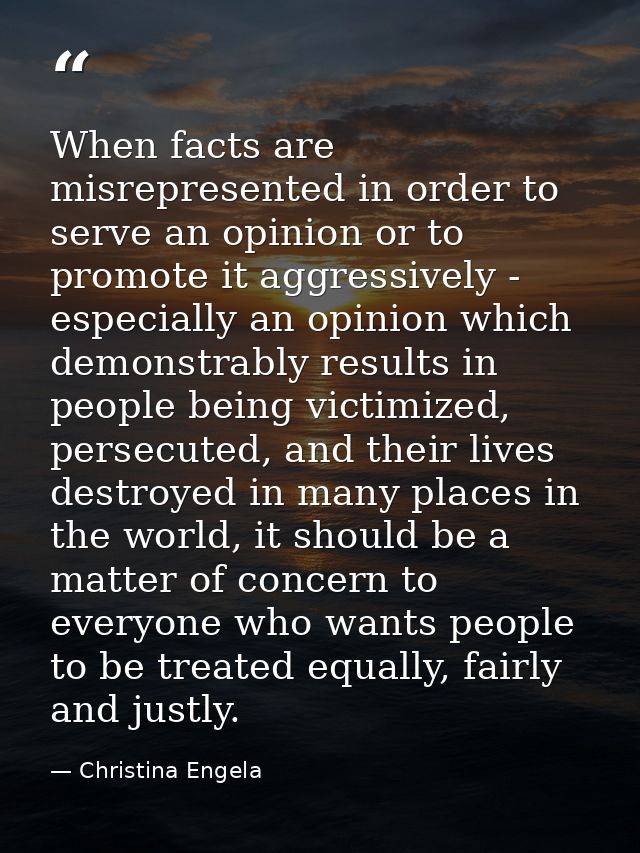 When facts are misrepresented in order to serve an opinion or to promote it aggressively - especially an opinion which d — Christina Engela