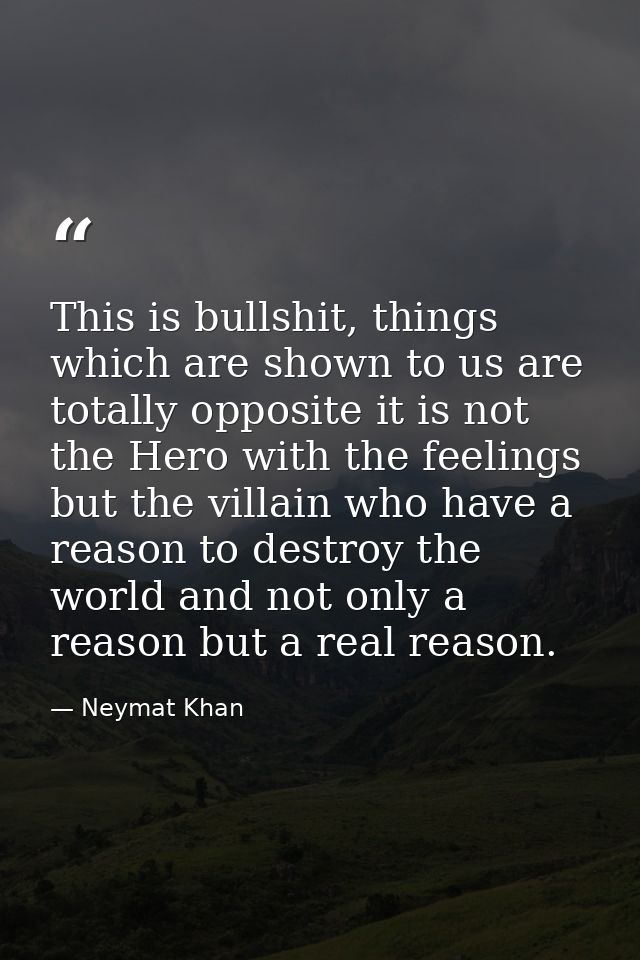 This is bullshit, things which are shown to us are totally opposite it is not the Hero with the feelings but the villain — Neymat Khan